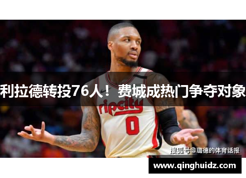 利拉德转投76人！费城成热门争夺对象